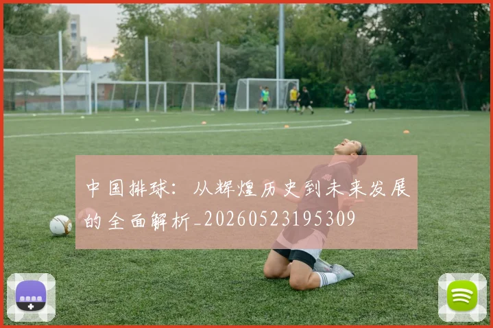 中国排球：从辉煌历史到未来发展的全面解析_20260523195309