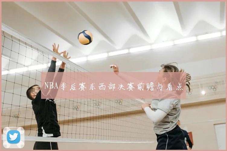 NBA季后赛东西部决赛前瞻与看点