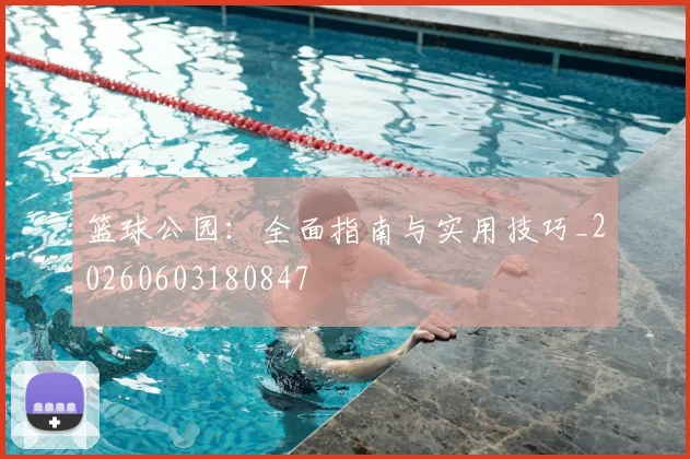 篮球公园：全面指南与实用技巧_20260603180847