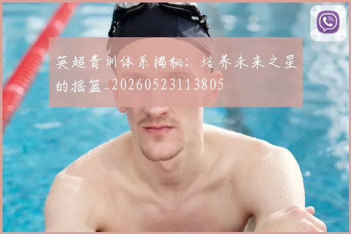 英超青训体系揭秘：培养未来之星的摇篮_20260523113805