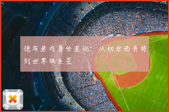 德布劳内身价变化：从切尔西弃将到世界级巨星