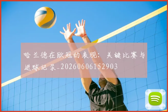 哈兰德在欧冠的表现：关键比赛与进球记录_20260606152903
