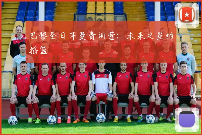 巴黎圣日耳曼青训营:未来之星的摇篮