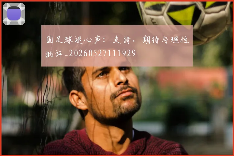 国足球迷心声：支持、期待与理性批评_20260527111929