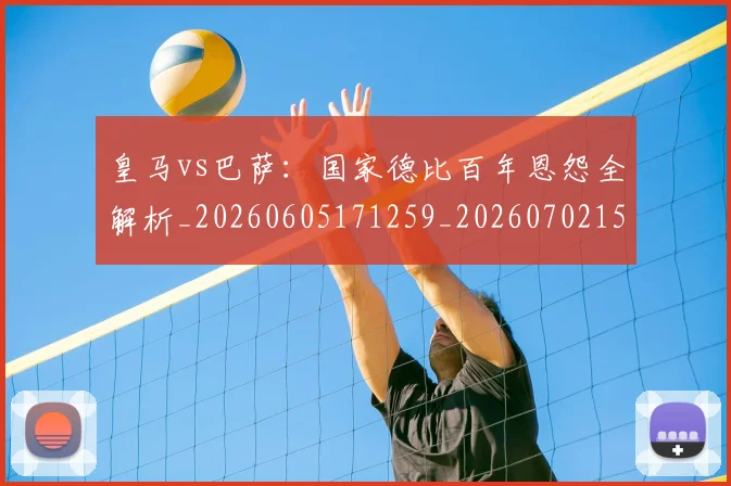 皇马vs巴萨：国家德比百年恩怨全解析_20260605171259_20260702152359