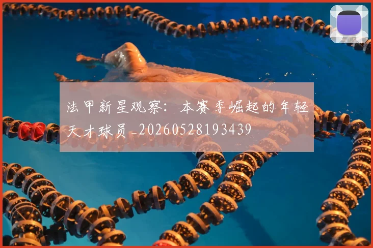 法甲新星观察：本赛季崛起的年轻天才球员_20260528193439