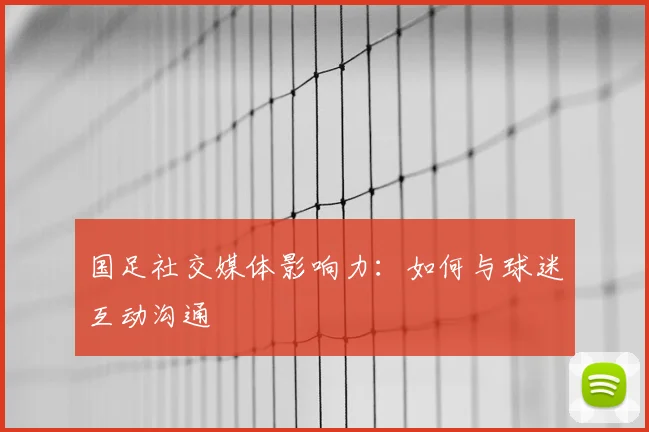 国足社交媒体影响力：如何与球迷互动沟通