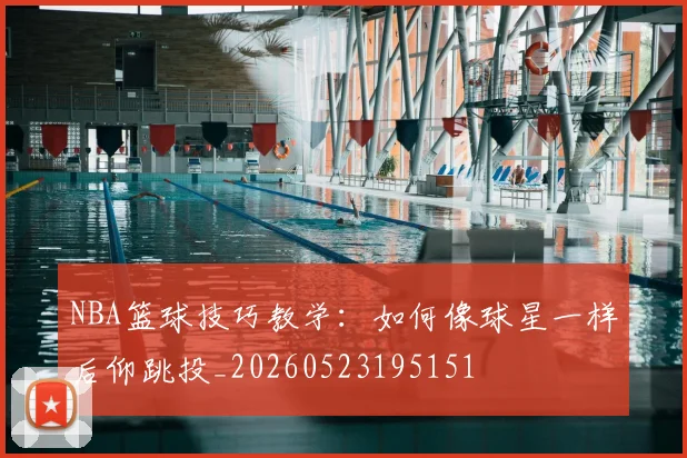 NBA篮球技巧教学:如何像球星一样后仰跳投_20260523195151