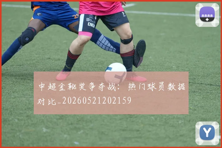 中超金靴奖争夺战：热门球员数据对比_20260521202159