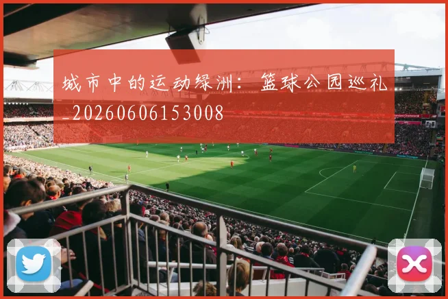 城市中的运动绿洲：篮球公园巡礼_20260606153008