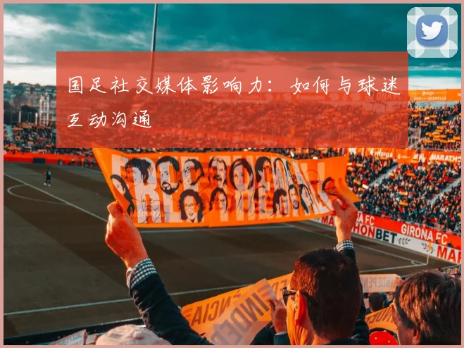国足社交媒体影响力：如何与球迷互动沟通