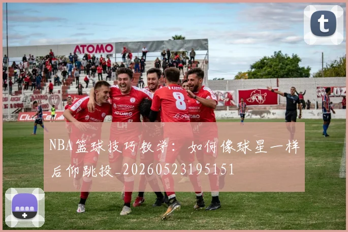 NBA篮球技巧教学:如何像球星一样后仰跳投_20260523195151