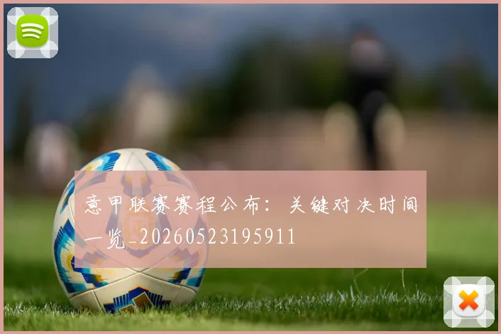 意甲联赛赛程公布：关键对决时间一览_20260523195911