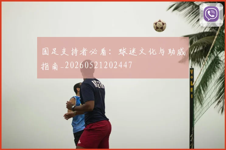 国足支持者必看：球迷文化与助威指南_20260521202447
