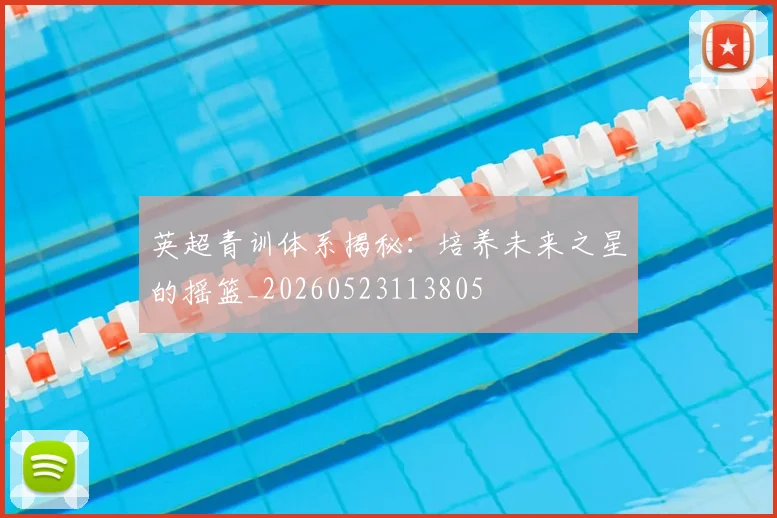 英超青训体系揭秘：培养未来之星的摇篮_20260523113805