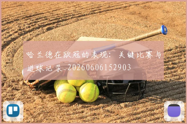 哈兰德在欧冠的表现:关键比赛与进球记录_20260606152903