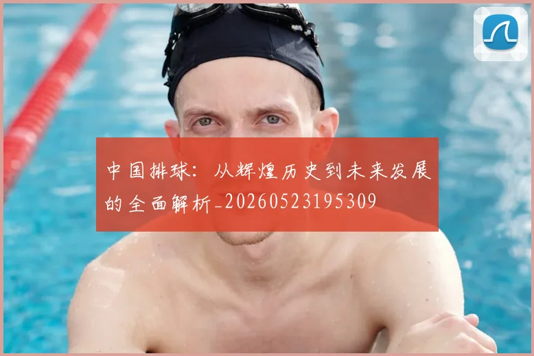 中国排球：从辉煌历史到未来发展的全面解析_20260523195309