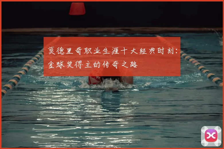 莫德里奇职业生涯十大经典时刻：金球奖得主的传奇之路