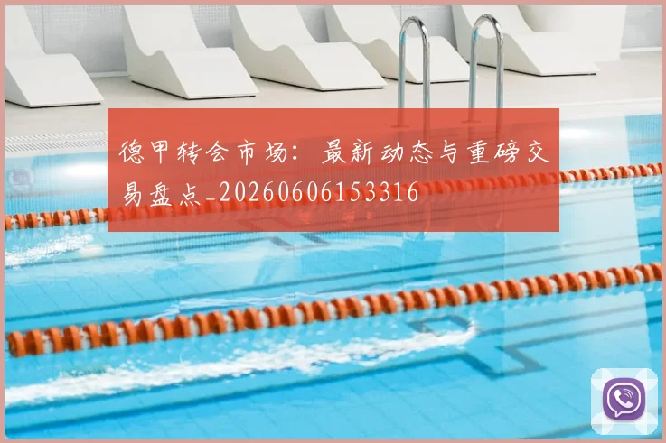 德甲转会市场：最新动态与重磅交易盘点_20260606153316