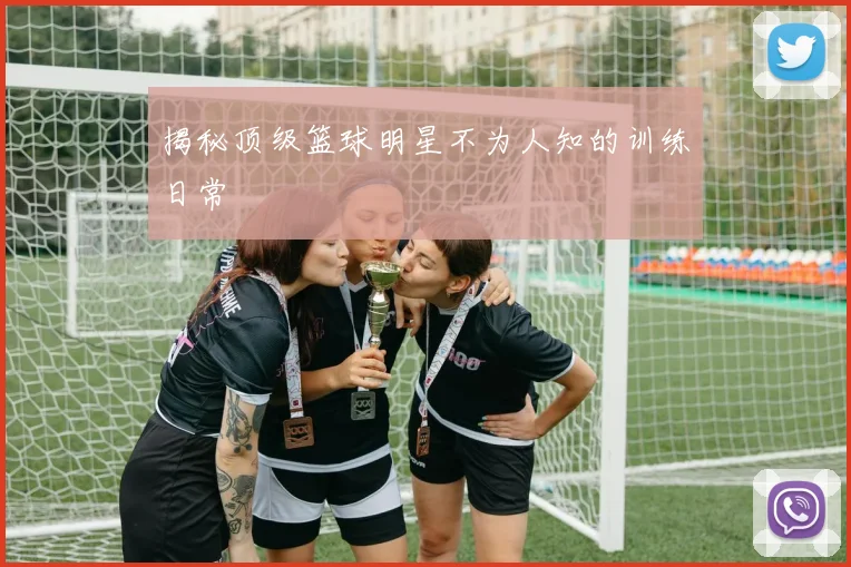 揭秘顶级篮球明星不为人知的训练日常