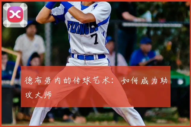 德布劳内的传球艺术:如何成为助攻大师