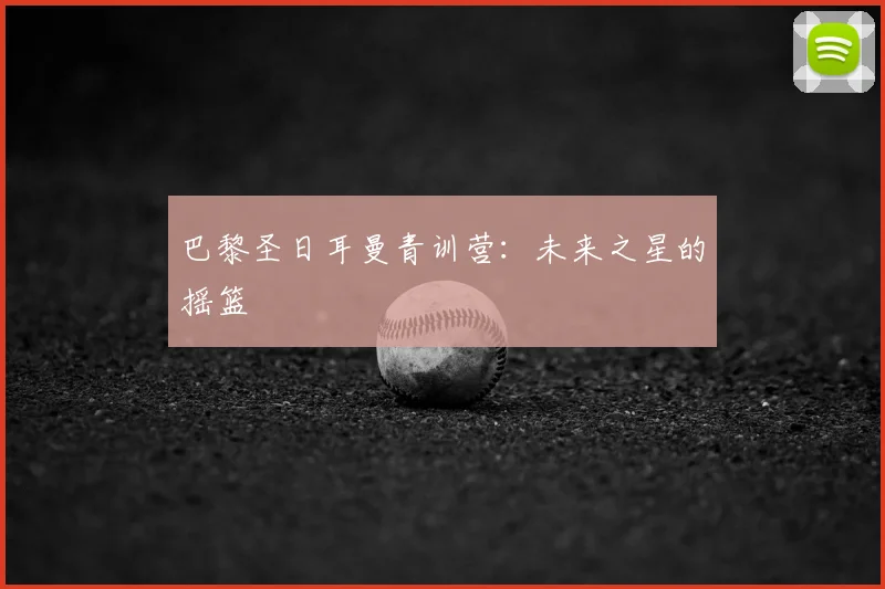 巴黎圣日耳曼青训营:未来之星的摇篮